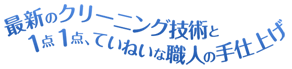 最新のクリーニング技術と1点1点、ていねいな職人の手仕上げ